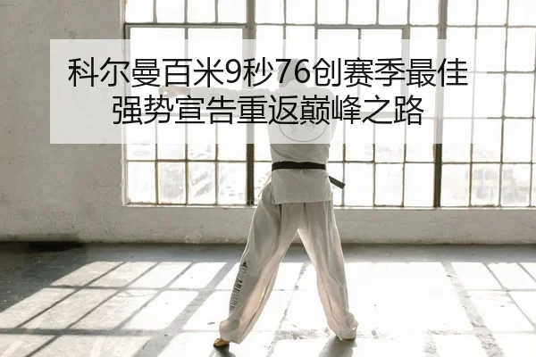 科尔曼百米9秒76创赛季最佳 强势宣告重返巅峰之路